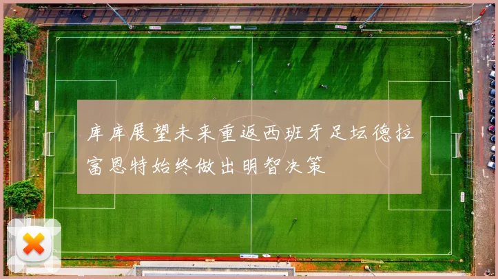 库库展望未来重返西班牙足坛德拉富恩特始终做出明智决策