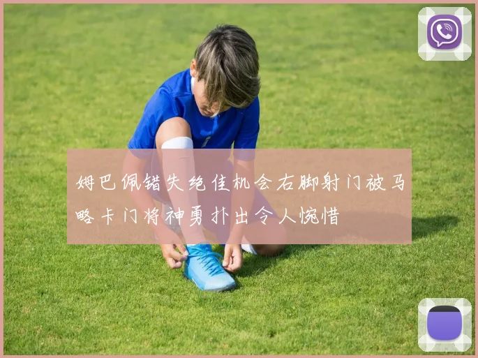 姆巴佩错失绝佳机会右脚射门被马略卡门将神勇扑出令人惋惜